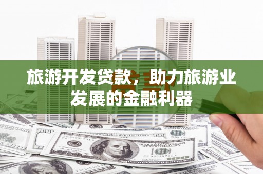 四方台旅游开发贷款，助力旅游业发展的金融利器