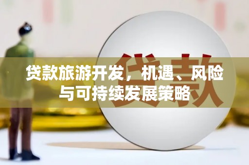 四方台贷款旅游开发，机遇、风险与可持续发展策略