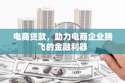 四方台电商贷款，助力电商企业腾飞的金融利器