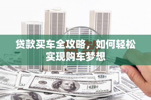 四方台贷款买车全攻略，如何轻松实现购车梦想