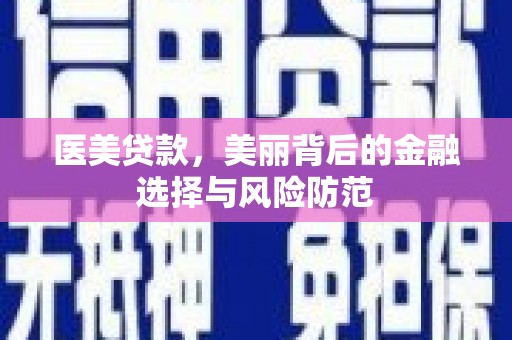 四方台医美贷款，美丽背后的金融选择与风险防范