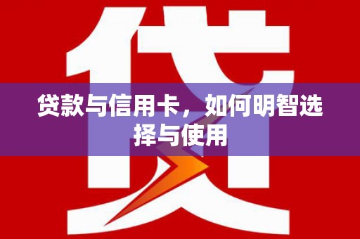 四方台贷款与信用卡，如何明智选择与使用
