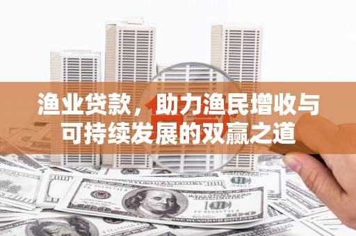 四方台渔业贷款，助力渔民增收与可持续发展的双赢之道