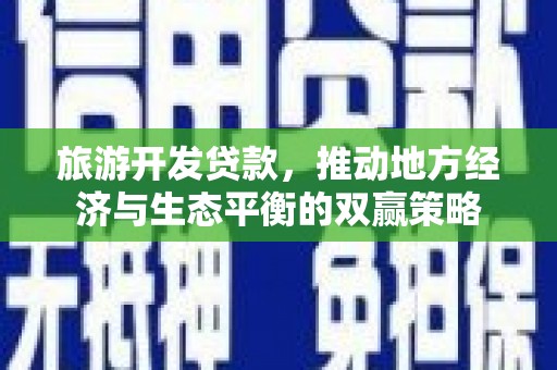 四方台旅游开发贷款，推动地方经济与生态平衡的双赢策略