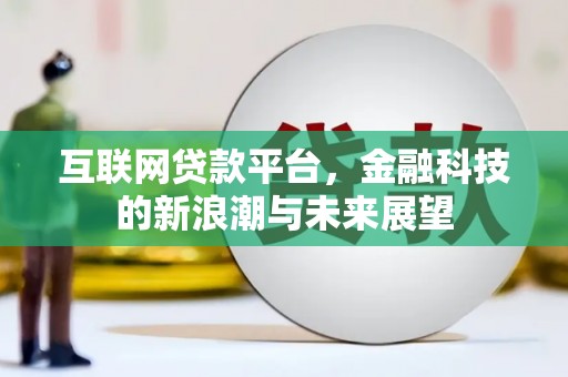 四方台互联网贷款平台，金融科技的新浪潮与未来展望