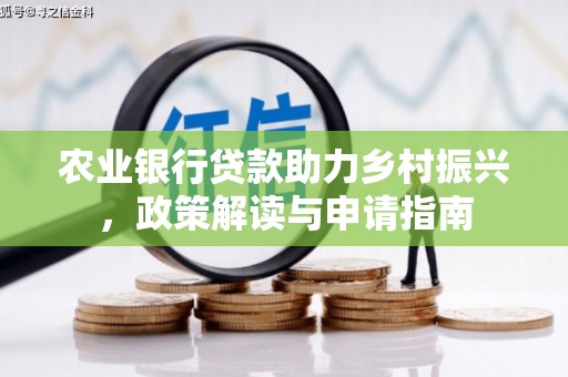四方台农业银行贷款助力乡村振兴，政策解读与申请指南