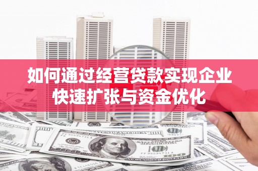 四方台如何通过经营贷款实现企业快速扩张与资金优化