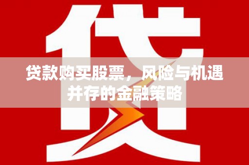 四方台贷款购买股票，风险与机遇并存的金融策略