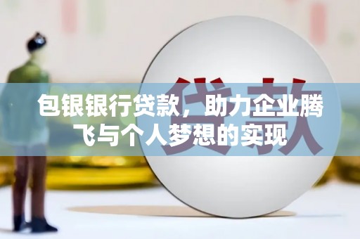 四方台包银银行贷款，助力企业腾飞与个人梦想的实现