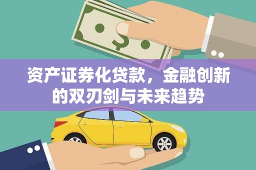 四方台资产证券化贷款，金融创新的双刃剑与未来趋势