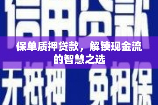 四方台保单质押贷款，解锁现金流的智慧之选