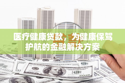 四方台医疗健康贷款，为健康保驾护航的金融解决方案