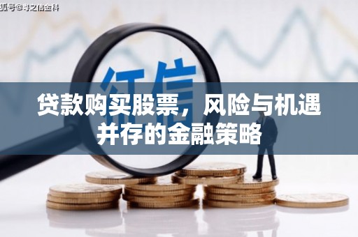 四方台贷款购买股票，风险与机遇并存的金融策略