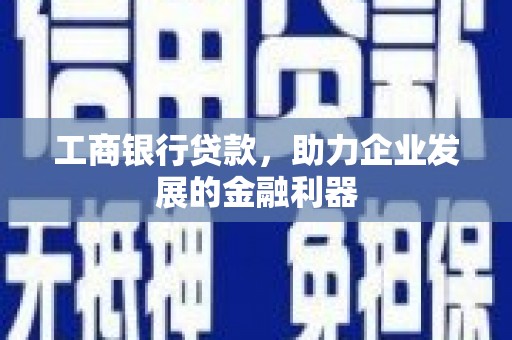 四方台工商银行贷款，助力企业发展的金融利器