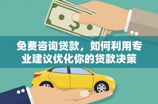 四方台免费咨询贷款，如何利用专业建议优化你的贷款决策