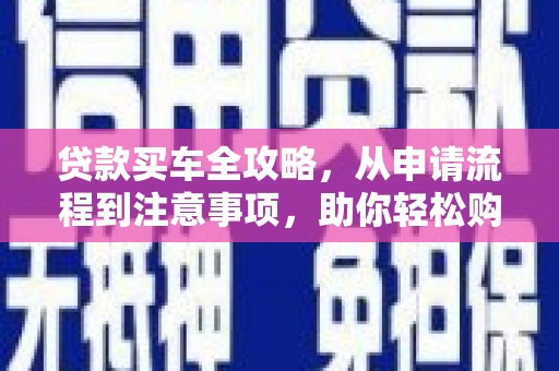 四方台贷款买车全攻略，从申请流程到注意事项，助你轻松购车