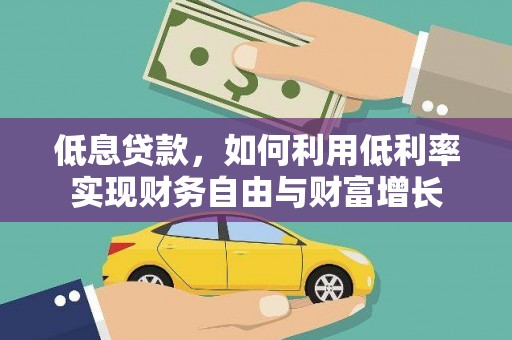 四方台低息贷款，如何利用低利率实现财务自由与财富增长